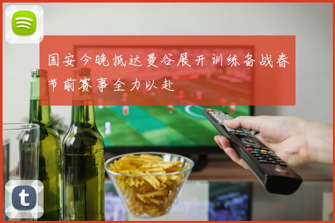 国安今晚抵达曼谷展开训练备战春节前赛事全力以赴