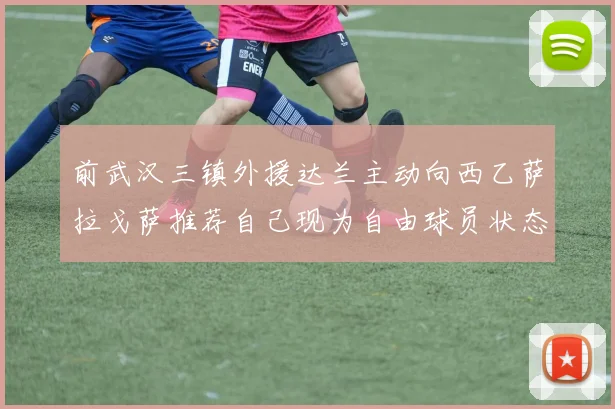 前武汉三镇外援达兰主动向西乙萨拉戈萨推荐自己现为自由球员状态良好