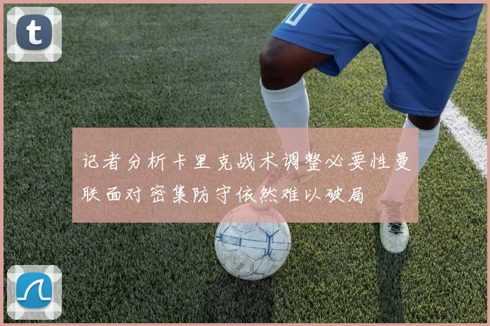 记者分析卡里克战术调整必要性曼联面对密集防守依然难以破局