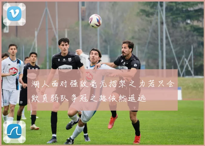 湖人面对强敌毫无招架之力若只会欺负弱队争冠之路依然遥远