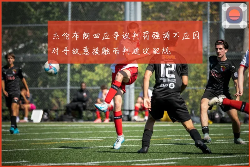 杰伦布朗回应争议判罚强调不应因对手故意接触而判进攻犯规