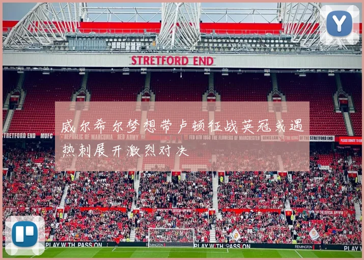 威尔希尔梦想带卢顿征战英冠或遇热刺展开激烈对决