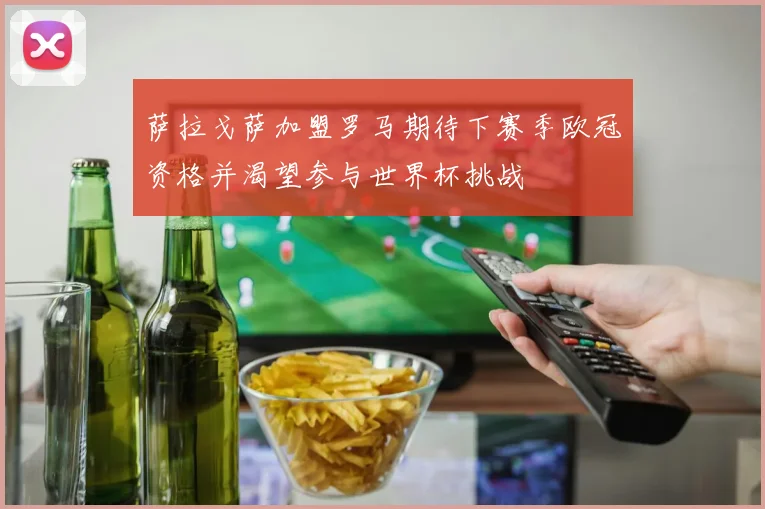 萨拉戈萨加盟罗马期待下赛季欧冠资格并渴望参与世界杯挑战
