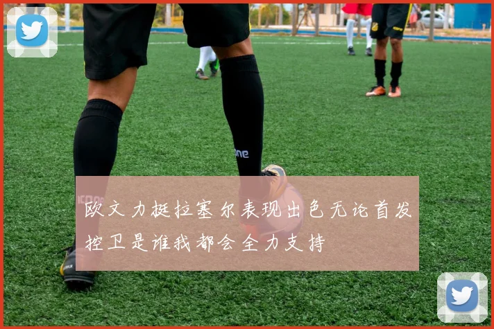欧文力挺拉塞尔表现出色无论首发控卫是谁我都会全力支持