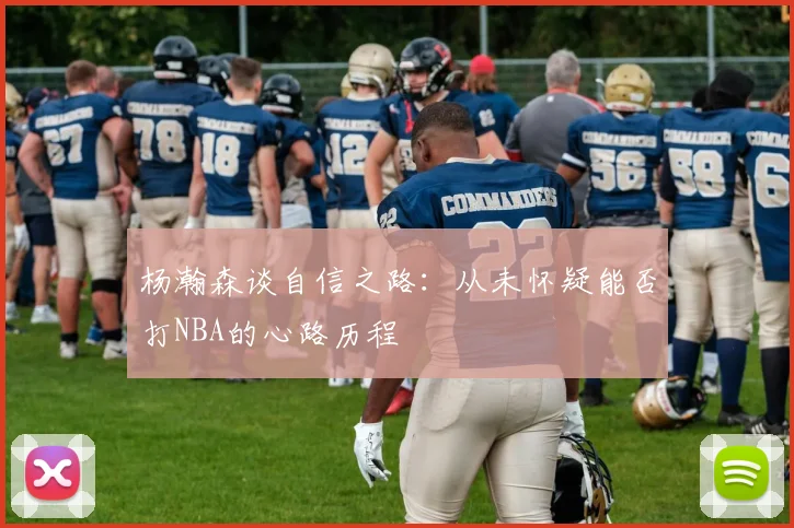 杨瀚森谈自信之路：从未怀疑能否打NBA的心路历程