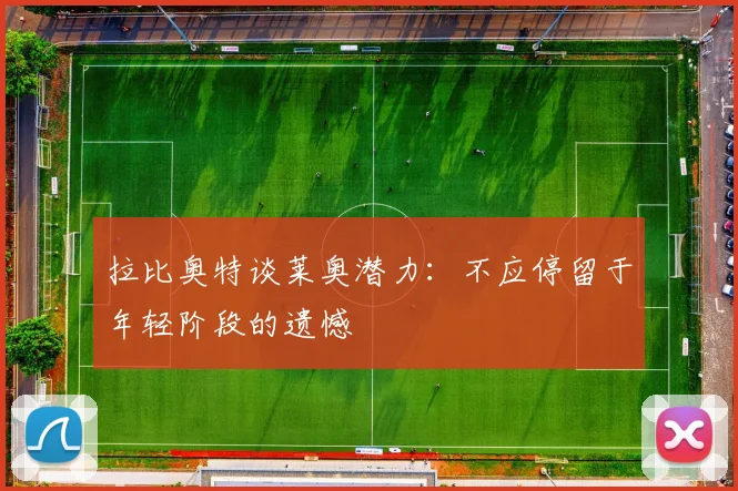 拉比奥特谈莱奥潜力：不应停留于年轻阶段的遗憾