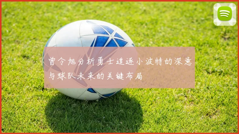 曾令旭分析勇士追逐小波特的深意与球队未来的关键布局